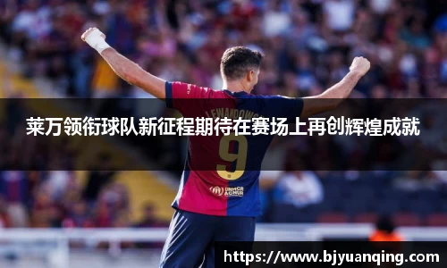 莱万领衔球队新征程期待在赛场上再创辉煌成就