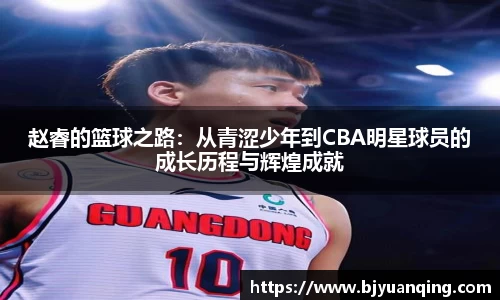 赵睿的篮球之路:从青涩少年到CBA明星球员的成长历程与辉煌成就