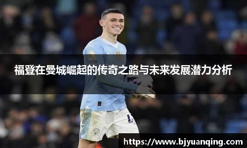 福登在曼城崛起的传奇之路与未来发展潜力分析