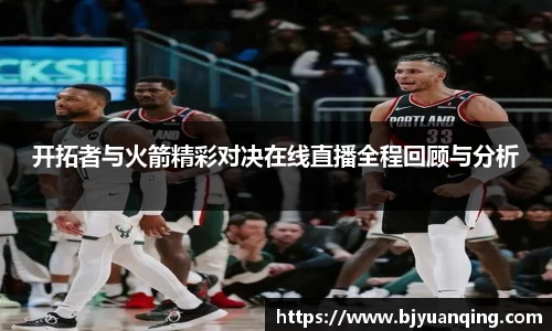 开拓者与火箭精彩对决在线直播全程回顾与分析